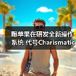 曝苹果在研发全新操作系统 代号Charismatic 明年问世？（图1）