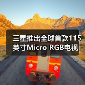 三星推出全球首款115英寸Micro RGB电视 售价约23万(图1) 三星推出全球首款115英寸Micro RGB电视 售价约23万(图1)