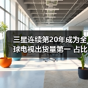 三星连续第20年成为全球电视出货量第一 占比达17%(图4) 三星连续第20年成为全球电视出货量第一 占比达17%(图4)