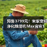 预售3799元!米家变频净化除湿机Max官宣1月28日开售(图1) 预售3799元!米家变频净化除湿机Max官宣1月28日开售(图1)