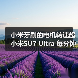 小米牙刷的电机转速超小米SU7 Ultra 每分钟40000次（图2）