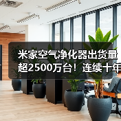 米家空气净化器出货量超2500万台！连续十年中国第一（图4）