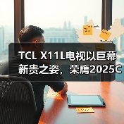 TCL X11L电视以巨幕新贵之姿，荣膺2025CNMO科技年度盘点“家庭巨幕新贵”（图1）