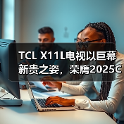 TCL X11L电视以巨幕新贵之姿，荣膺2025CNMO科技年度盘点“家庭巨幕新贵”（图3）