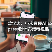 曾学忠:小米登顶AliExpress欧洲市场电视品类GMV第一(图3) 曾学忠:小米登顶AliExpress欧洲市场电视品类GMV第一(图3)
