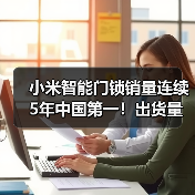 小米智能门锁销量连续5年中国第一!出货量突破800万(图4) 小米智能门锁销量连续5年中国第一!出货量突破800万(图4)