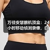 万佳安慧眼机顶盒：24小时移动侦测录像，白天黑夜画面都清晰（图3）