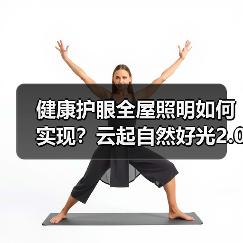 健康护眼全屋照明如何实现?云起自然好光2.0解决方案(图1) 健康护眼全屋照明如何实现?云起自然好光2.0解决方案(图1)