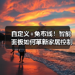 自定义+免布线!智能面板如何革新家居控制体验?(图3) 自定义+免布线!智能面板如何革新家居控制体验?(图3)