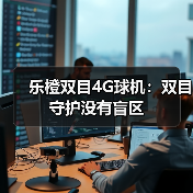 乐橙双目4G球机：双目守护没有盲区（图1）