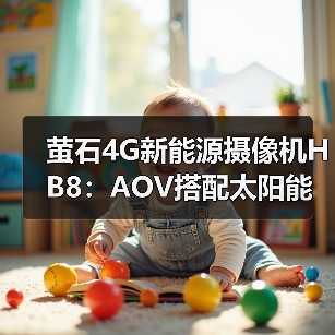 萤石4G新能源摄像机HB8：AOV搭配太阳能板持续供电（图1）
