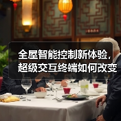 全屋智能控制新体验,超级交互终端如何改变家居生活?(图2) 全屋智能控制新体验,超级交互终端如何改变家居生活?(图2)