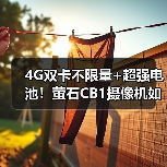 4G双卡不限量+超强电池!萤石CB1摄像机如何实现低功耗全天监控?(图1) 4G双卡不限量+超强电池!萤石CB1摄像机如何实现低功耗全天监控?(图1)