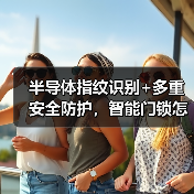 半导体指纹识别+多重安全防护，智能门锁怎么选？（图1）