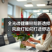 全光谱健康照明新选择,风扇灯如何打造舒适家居体验(图1) 全光谱健康照明新选择,风扇灯如何打造舒适家居体验(图1)
