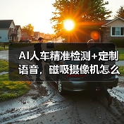 AI人车精准检测+定制语音,磁吸摄像机怎么选?(图3) AI人车精准检测+定制语音,磁吸摄像机怎么选?(图3)