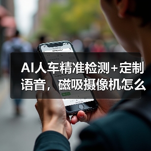 AI人车精准检测+定制语音,磁吸摄像机怎么选?(图1) AI人车精准检测+定制语音,磁吸摄像机怎么选?(图1)
