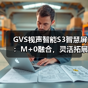 GVS视声智能S3智慧屏:M+0融合,灵活拓展(图1) GVS视声智能S3智慧屏:M+0融合,灵活拓展(图1)