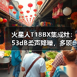 火星人T18BX集成灶:53dB柔声降噪,多项专利技术加持(图3) 火星人T18BX集成灶:53dB柔声降噪,多项专利技术加持(图3)