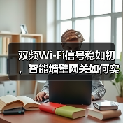 双频Wi-Fi信号稳如初,智能墙壁网关如何实现全覆盖(图2) 双频Wi-Fi信号稳如初,智能墙壁网关如何实现全覆盖(图2)