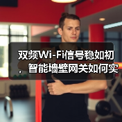 双频Wi-Fi信号稳如初,智能墙壁网关如何实现全覆盖(图3) 双频Wi-Fi信号稳如初,智能墙壁网关如何实现全覆盖(图3)