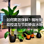 如何高效保鲜?揭秘智能控温与节能静音冰箱技术(图4) 如何高效保鲜?揭秘智能控温与节能静音冰箱技术(图4)
