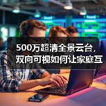 500万超清全景云台,双向可视如何让家庭互动更便捷?(图2) 500万超清全景云台,双向可视如何让家庭互动更便捷?(图2)