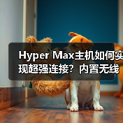Hyper Max主机如何实现超强连接?内置无线模组+OTA升级解析(图2) Hyper Max主机如何实现超强连接?内置无线模组+OTA升级解析(图2)