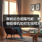 智能动态避障性能:宠物摄像机如何实现精准避障?(图1) 智能动态避障性能:宠物摄像机如何实现精准避障?(图1)